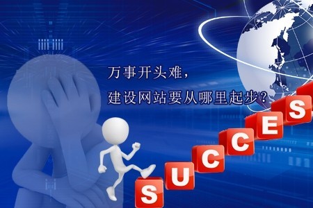 萬事開頭難,建設網站要從哪里起步 萬事開頭難,建設網站要從哪里起步